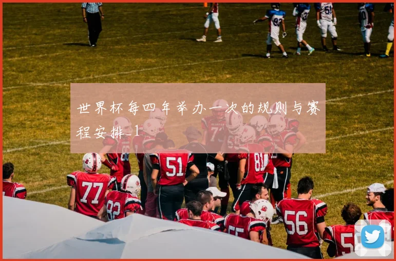 世界杯每四年举办一次的规则与赛程安排_1