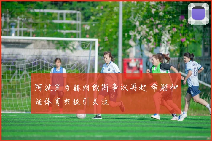 阿波罗与赫利俄斯争议再起 希腊神话体育典故引关注