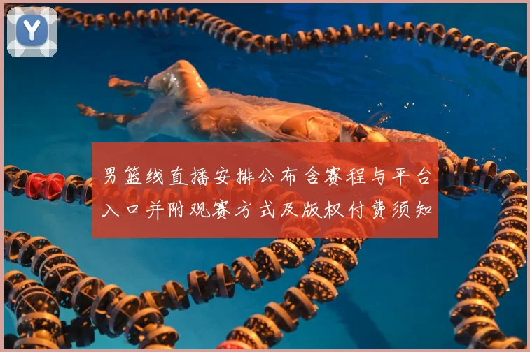 男篮线直播安排公布含赛程与平台入口并附观赛方式及版权付费须知