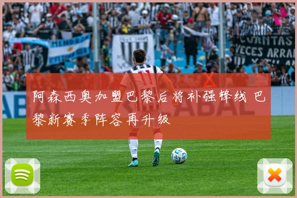阿森西奥加盟巴黎后将补强锋线 巴黎新赛季阵容再升级
