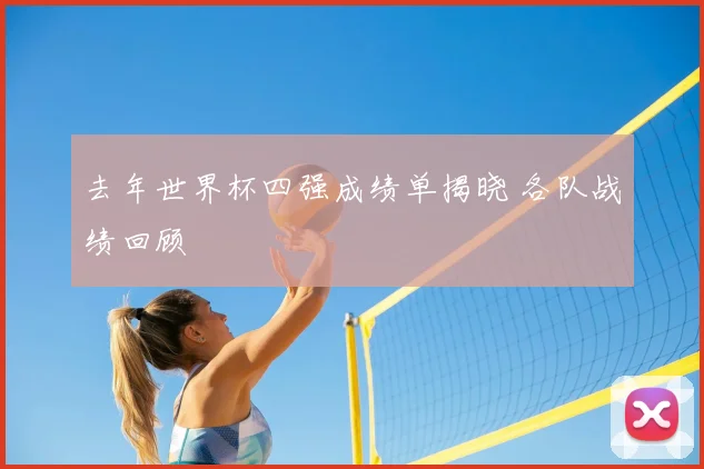 去年世界杯四强成绩单揭晓 各队战绩回顾
