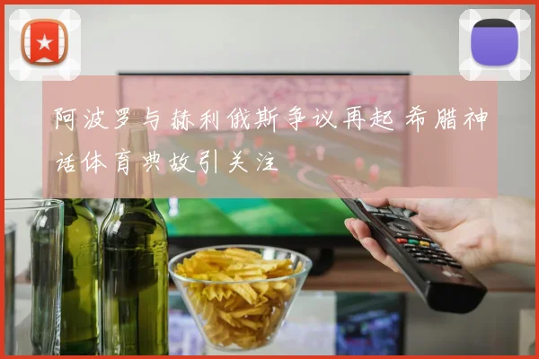 阿波罗与赫利俄斯争议再起 希腊神话体育典故引关注