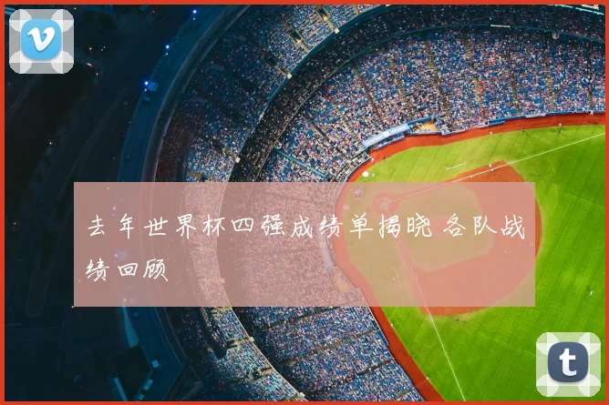 去年世界杯四强成绩单揭晓 各队战绩回顾