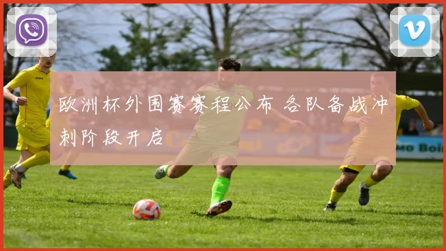 欧洲杯外围赛赛程公布 各队备战冲刺阶段开启