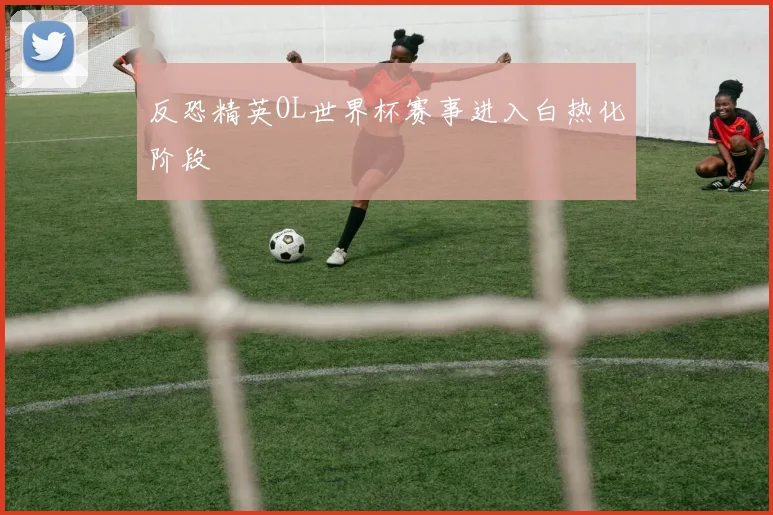 反恐精英OL世界杯赛事进入白热化阶段