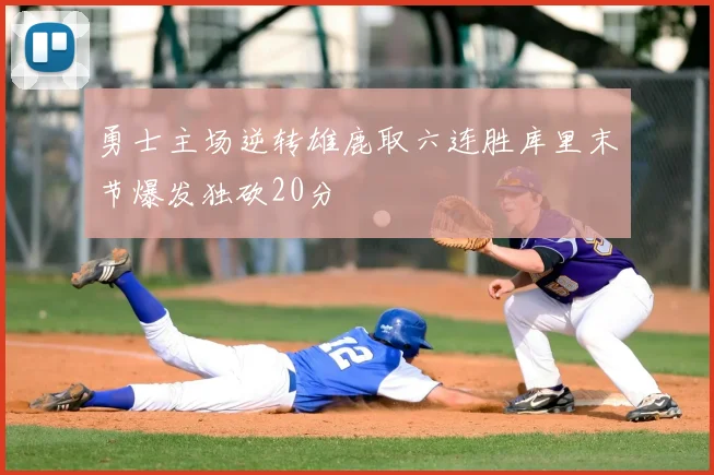 勇士主场逆转雄鹿取六连胜库里末节爆发独砍20分