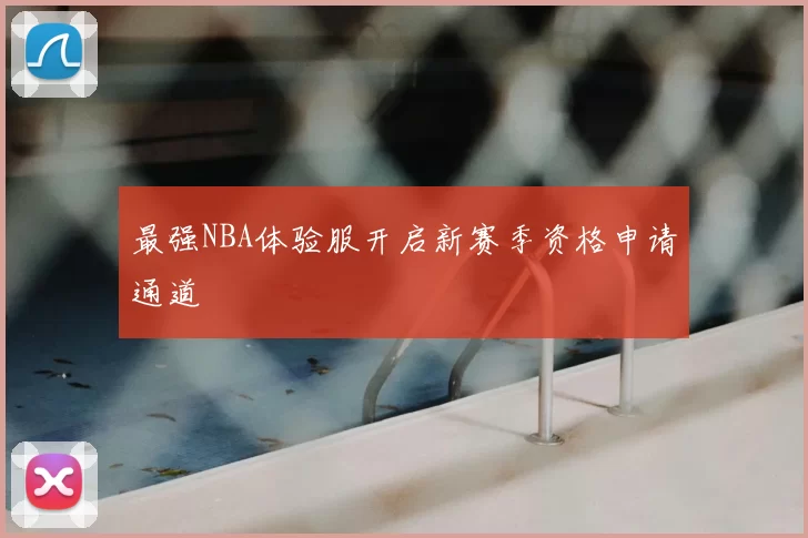 最强NBA体验服开启新赛季资格申请通道