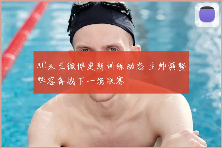 AC米兰微博更新训练动态 主帅调整阵容备战下一场联赛