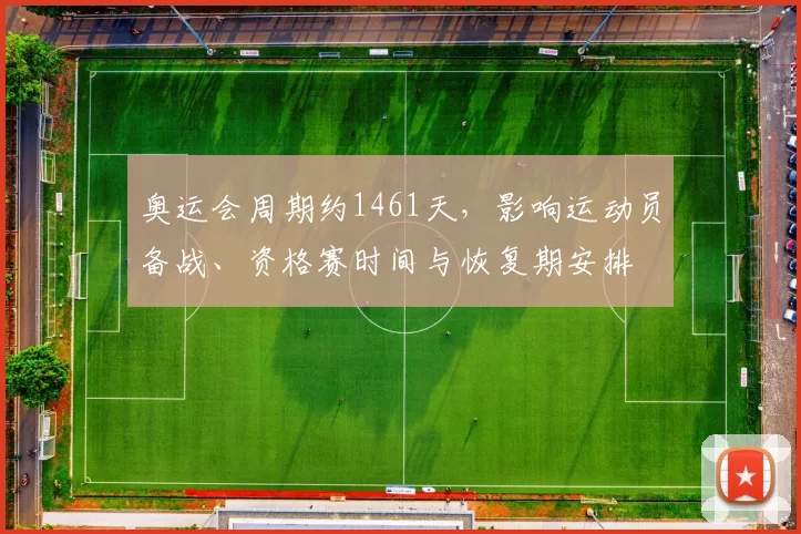 奥运会周期约1461天,影响运动员备战、资格赛时间与恢复期安排