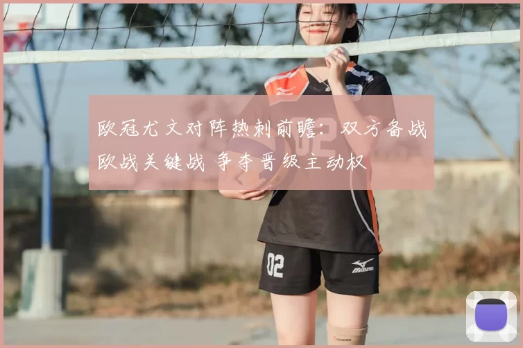 欧冠尤文对阵热刺前瞻：双方备战欧战关键战 争夺晋级主动权