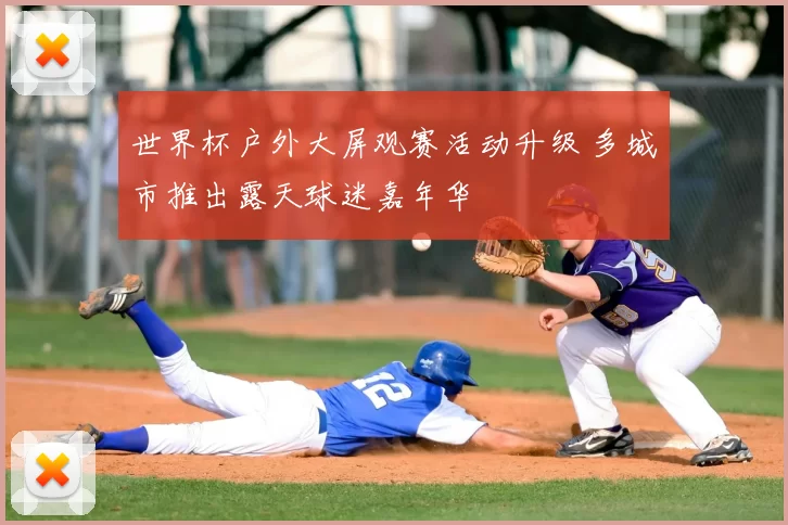 世界杯户外大屏观赛活动升级 多城市推出露天球迷嘉年华