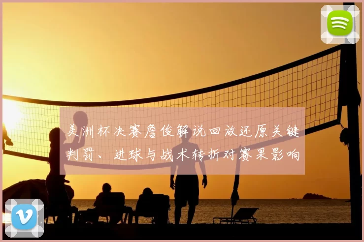 美洲杯决赛詹俊解说回放还原关键判罚、进球与战术转折对赛果影响