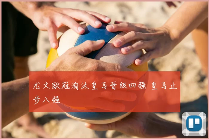 尤文欧冠淘汰皇马晋级四强 皇马止步八强