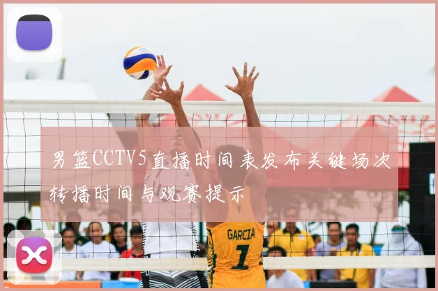 男篮CCTV5直播时间表发布关键场次转播时间与观赛提示
