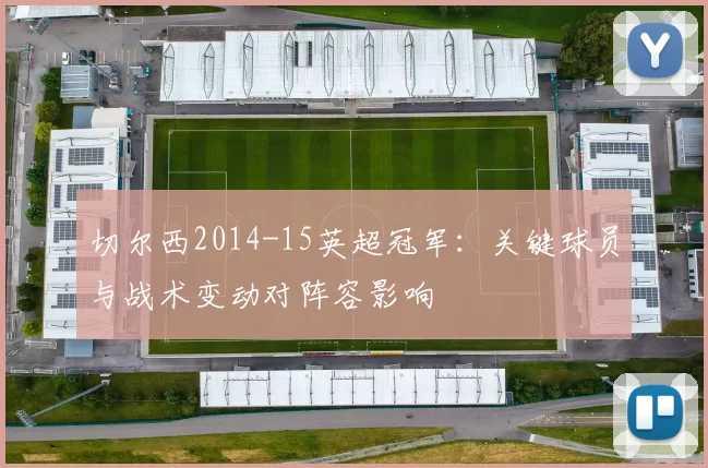 切尔西2014-15英超冠军：关键球员与战术变动对阵容影响