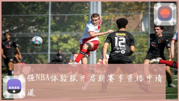 最强NBA体验服开启新赛季资格申请通道