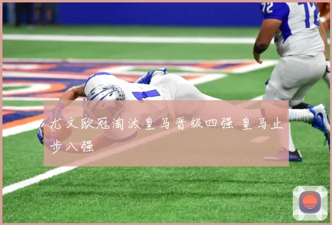 尤文欧冠淘汰皇马晋级四强 皇马止步八强