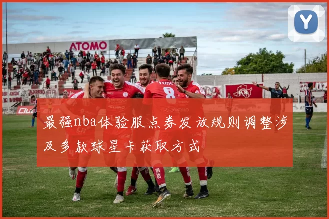 最强nba体验服点券发放规则调整涉及多款球星卡获取方式