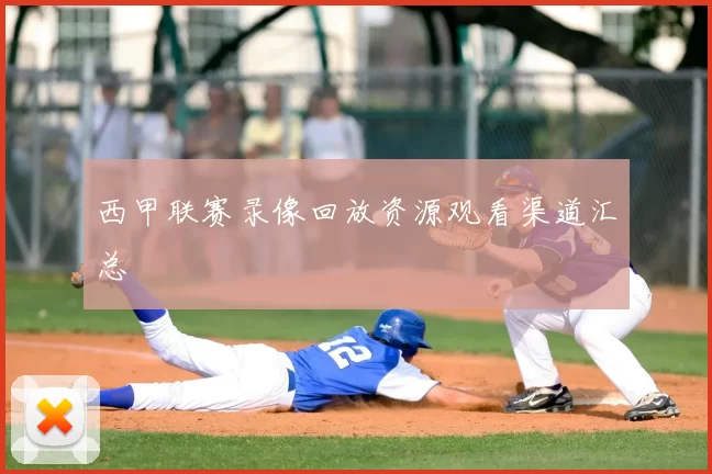 西甲联赛录像回放资源观看渠道汇总