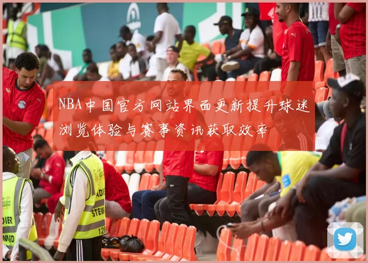 NBA中国官方网站界面更新提升球迷浏览体验与赛事资讯获取效率