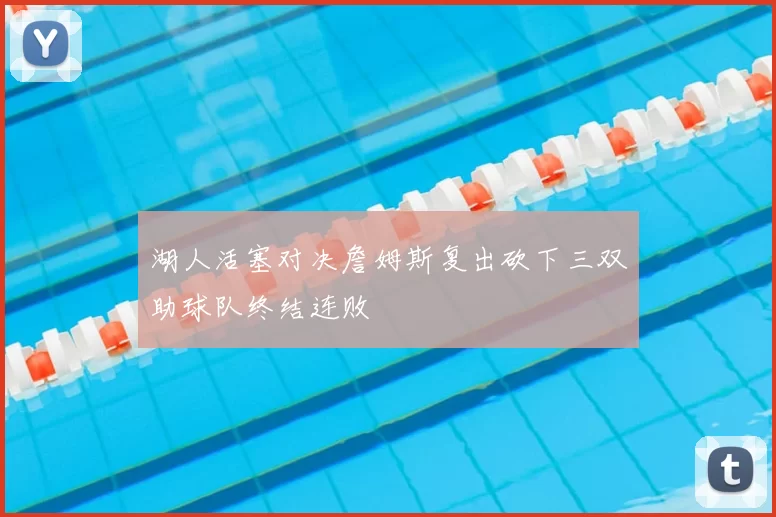 湖人活塞对决詹姆斯复出砍下三双助球队终结连败